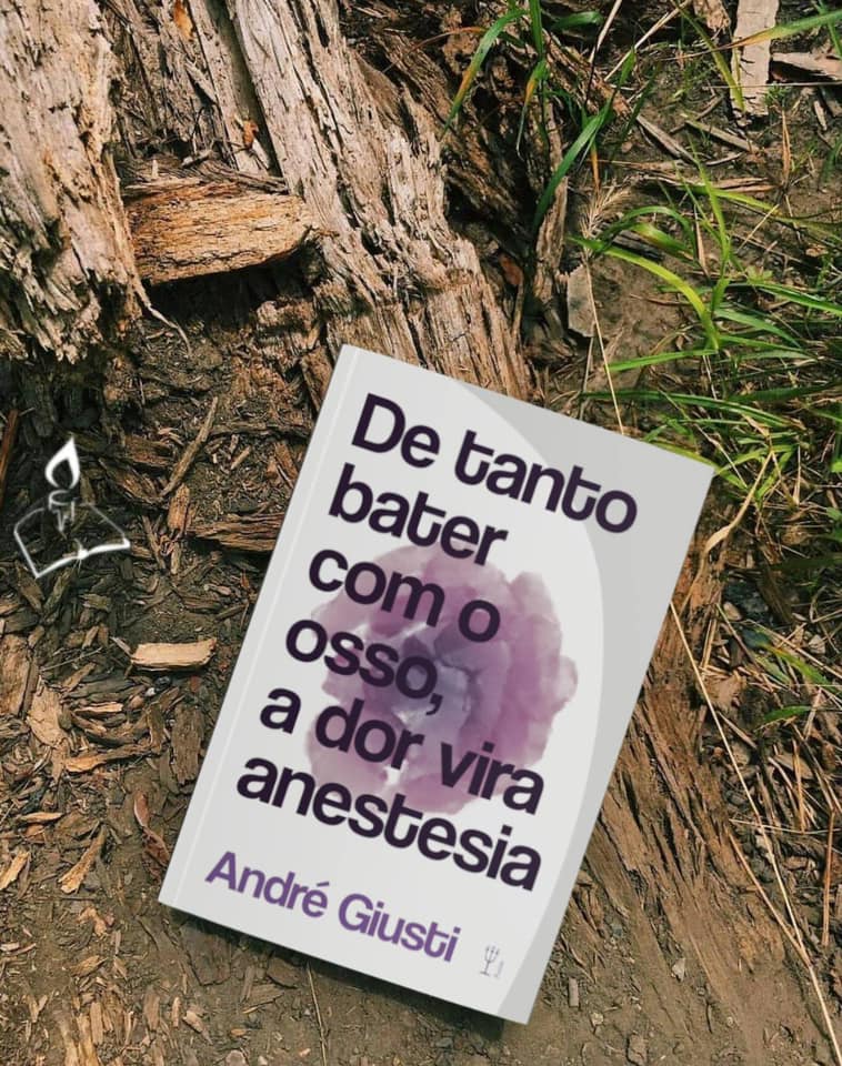 de tanto bater com o osso a dor vora anestesia andré giusti - Livro de poemas 'De Tanto bater com o osso, a dor vira anestesia'  retrata a latência masculina quando refletida por sentimentos | por Fernando Andrade